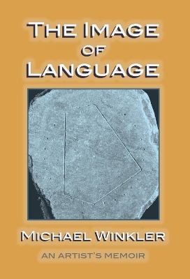 The Image of Language: An Artist's Memoir by Michael Winkler