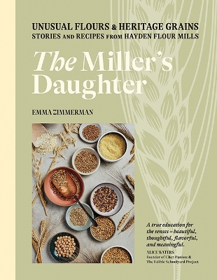 The Miller's Daughter: Unusual Flours & Heritage Grains: Stories and Recipes from Hayden Flour Mills by Emma Zimmerman