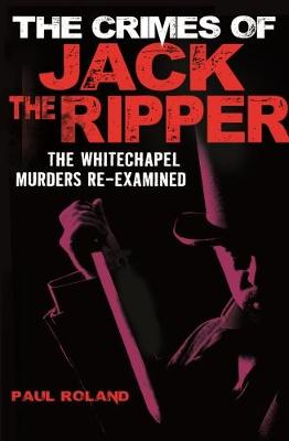 The Crimes of Jack the Ripper by Paul Roland