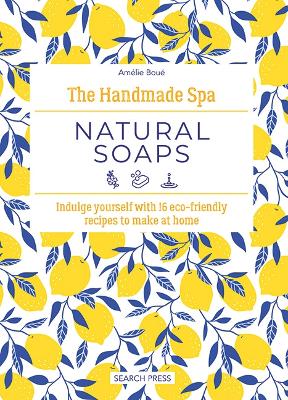 The Handmade Spa: Natural Soaps: Indulge Yourself with 16 ECO-Friendly Recipes to Make at Home book