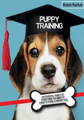 Puppy Training: An Essential Guide for Everything You Need to Know To Train A Perfect Dog. by Kevin Parker