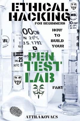 Ethical Hacking for Beginners: How to Build Your Pen Test Lab Fast by Attila Kovacs