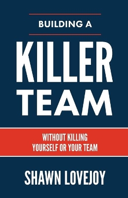 Building a Killer Team: Without Killing Yourself or Your Team book