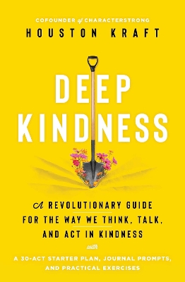 Deep Kindness: A Revolutionary Guide for the Way We Think, Talk, and Act in Kindness by Houston Kraft