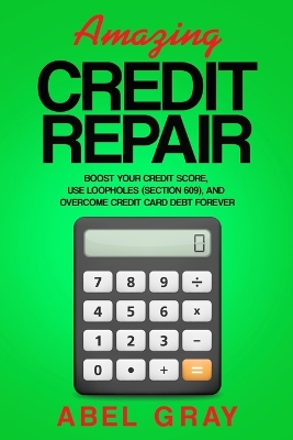 Amazing Credit Repair: Boost Your Credit Score, Use Loopholes (Section 609), and Overcome Credit Card Debt Forever book