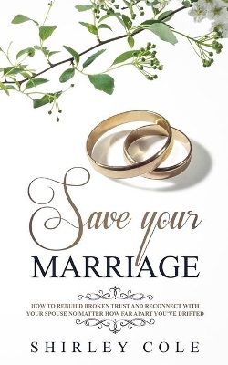 Save Your Marriage: How To Rebuild Broken Trust And Reconnect With Your Spouse No Matter How Far Apart You've Drifted book