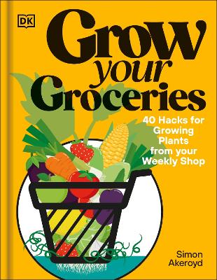 Grow Your Groceries: 40 Ways to Grow-Your-Own Plants from Your Supermarket Shop book