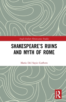 Shakespeare’s Ruins and Myth of Rome by Maria Del Sapio Garbero