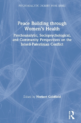 Peace Building Through Women’s Health: Psychoanalytic, Sociopsychological, and Community Perspectives on the Israeli-Palestinian Conflict book