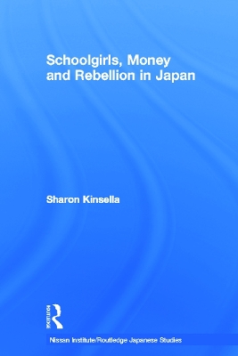 Schoolgirls, Money and Rebellion in Japan by Sharon Kinsella