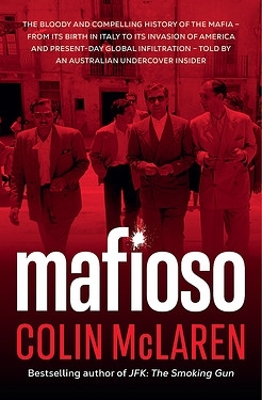 Mafioso: The bloody and compelling history of the Mafia - from its birth in Italy to its invasion of America and present-day global infiltration - told by an Australian undercover insider by Colin McLaren