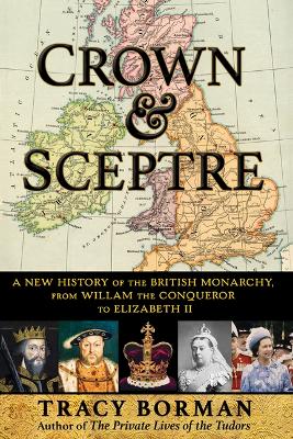 Crown & Sceptre: A New History of the British Monarchy, from William the Conqueror to Elizabeth II by Tracy Borman