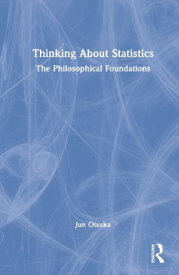 Thinking About Statistics: The Philosophical Foundations by Jun Otsuka