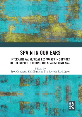 Spain in Our Ears: International Musical Responses in Support of the Republic during the Spanish Civil War by Igor Contreras Zubillaga