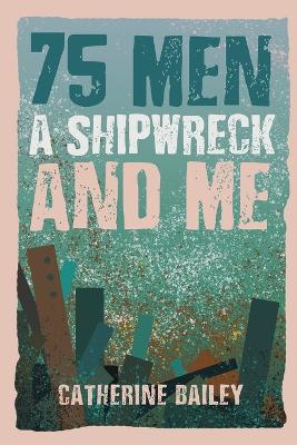 75 Men, A Shipwreck and Me by Catherine Bailey