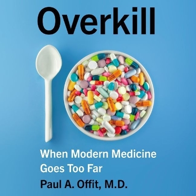 Overkill: When Modern Medicine Goes Too Far by Paul A. Offit