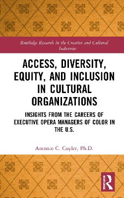 Access, Diversity, Equity and Inclusion in Cultural Organizations: Insights from the Careers of Executive Opera Managers of Color in the US by Antonio C. Cuyler