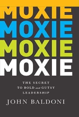 Moxie: The Secret to Bold and Gutsy Leadership by John Baldoni