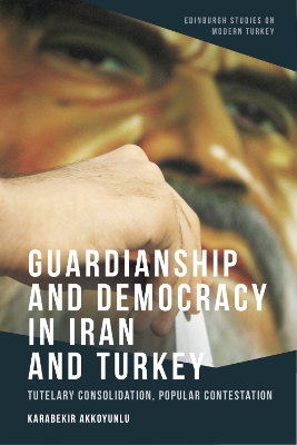 Guardianship and Democracy in Iran and Turkey: Tutelary Consolidation, Popular Contestation book