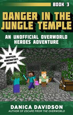 Danger in the Jungle Temple: An Unofficial Overworld Heroes Adventure, Book Three by Danica Davidson