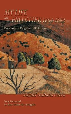 My Life on the Frontier, 1864-1882: Facsimile of Original 1935 Edition; New Foreword by Ray John de Aragon by Miguel Antonio Otero