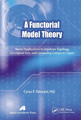 A A Functorial Model Theory: Newer Applications to Algebraic Topology, Descriptive Sets, and Computing Categories Topos by Cyrus F. Nourani
