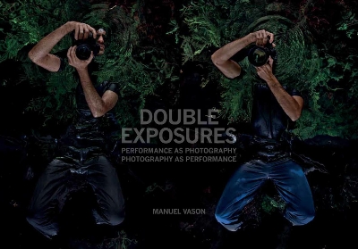 Double Exposures: Performance as Photography, Photography as Performance by Manuel Vason