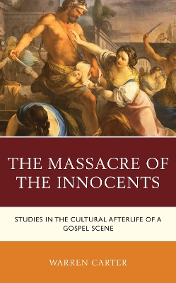 The Massacre of the Innocents: Studies in the Cultural Afterlife of a Gospel Scene by Warren Carter