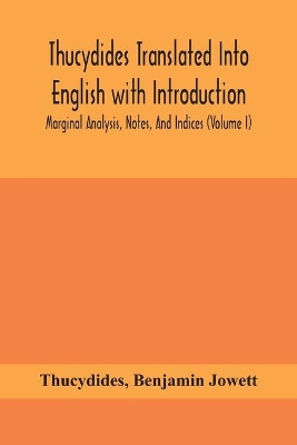 Thucydides Translated Into English with Introduction, Marginal Analysis, Notes, And Indices (Volume I) by Thucydides