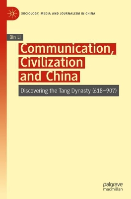Communication, Civilization and China: Discovering the Tang Dynasty (618–907) by Bin Li