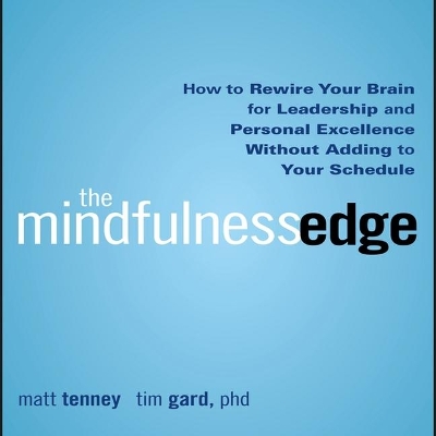 The The Mindfulness Edge: How to Rewire Your Brain for Leadership and Personal Excellence Without Adding to Your Schedule by Matt Tenney