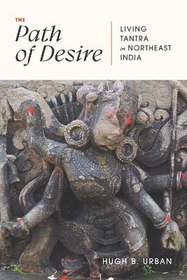 The Path of Desire: Living Tantra in Northeast India by Hugh B. Urban