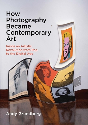 How Photography Became Contemporary Art: Inside an Artistic Revolution from Pop to the Digital Age book