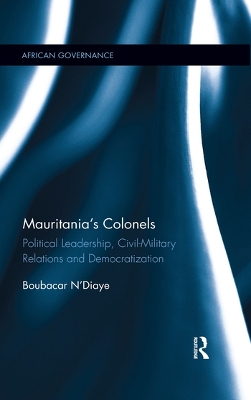 Mauritania's Colonels: Political Leadership, Civil-Military Relations and Democratization book