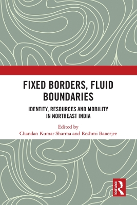 Fixed Borders, Fluid Boundaries: Identity, Resources and Mobility in Northeast India by Chandan Kumar Sharma