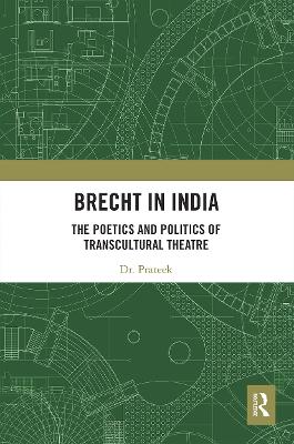 Brecht in India: The Poetics and Politics of Transcultural Theatre by . Prateek
