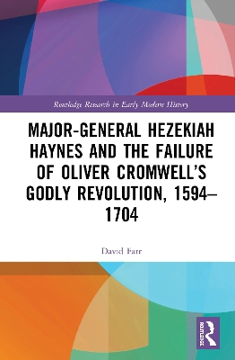 Major-General Hezekiah Haynes and the Failure of Oliver Cromwell’s Godly Revolution, 1594–1704 by David Farr