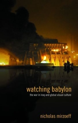 Watching Babylon: The War in Iraq and Global Visual Culture book