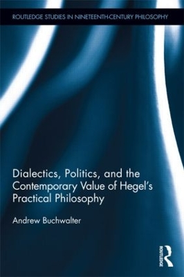 Dialectics, Politics, and the Contemporary Value of Hegel's Practical Philosophy by Andrew Buchwalter