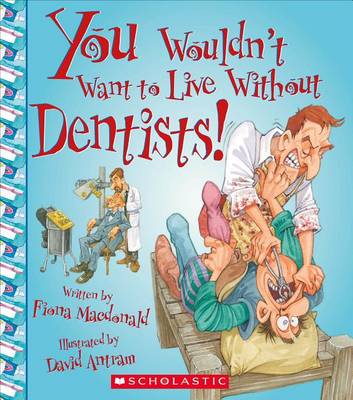 You Wouldn't Want to Live Without Dentists! by Fiona MacDonald