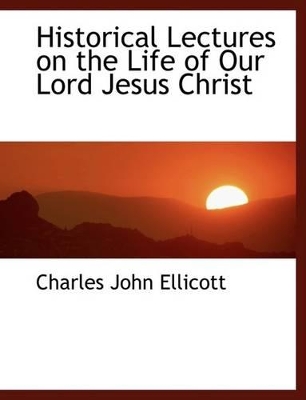 Historical Lectures on the Life of Our Lord Jesus Christ book