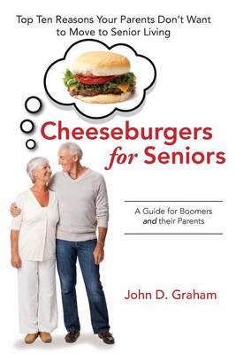 Cheeseburgers for Seniors: Top Ten Reasons Your Parents Don't Want to Move to Senior Living - A Guide for Boomers and their Parents book