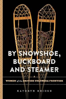 By Snowshoe, Buckboard and Steamer: Women of the British Columbia Frontier book