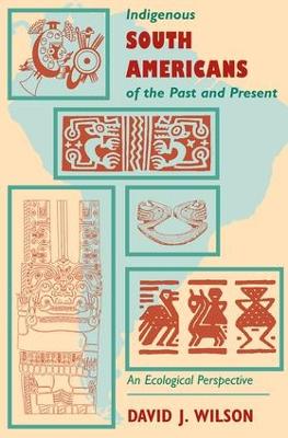 Indigenous South Americans Of The Past And Present by David J. Wilson