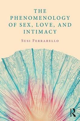 The Phenomenology of Sex, Love, and Intimacy by Susi Ferrarello