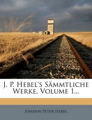 J. P. Hebel's Sammtliche Werke, Volume 1... by Johann Peter Hebel