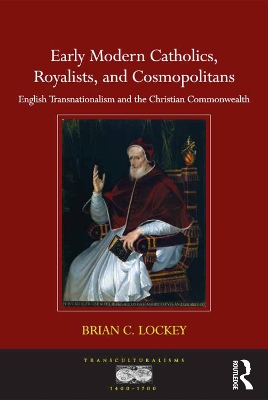 Early Modern Catholics, Royalists, and Cosmopolitans: English Transnationalism and the Christian Commonwealth by Brian C. Lockey