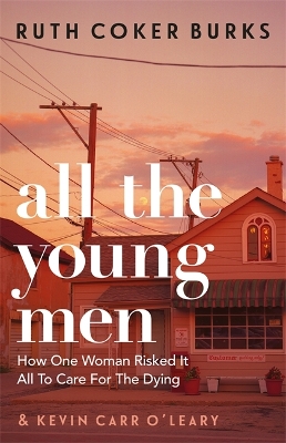 All the Young Men: How One Woman Risked It All To Care For The Dying by Ruth Coker Burks