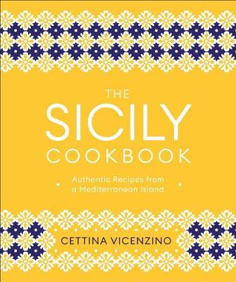 The Sicily Cookbook: Authentic Recipes from a Mediterranean Island by Cettina Vicenzino