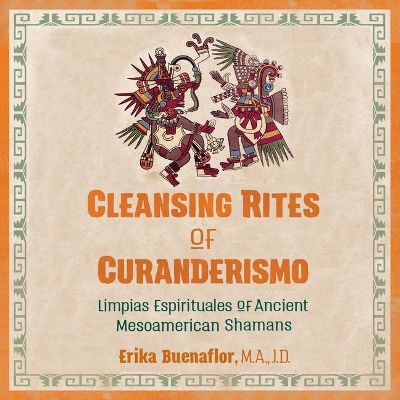 Cleansing Rites of Curanderismo: Limpias Espirituales of Ancient Mesoamerican Shamans by Erika Buenaflor